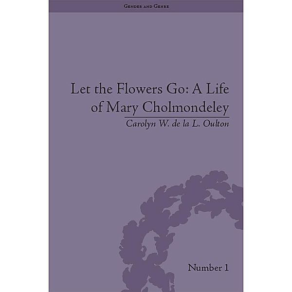 Let the Flowers Go: A Life of Mary Cholmondeley / Gender and Genre, Carolyn W de la L Oulton