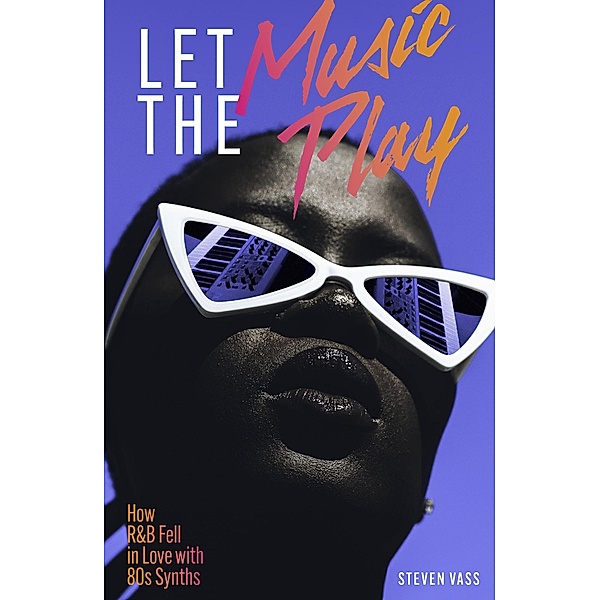 Let The Music Play: How R&B Fell In Love With 80s Synths, Steven Vass