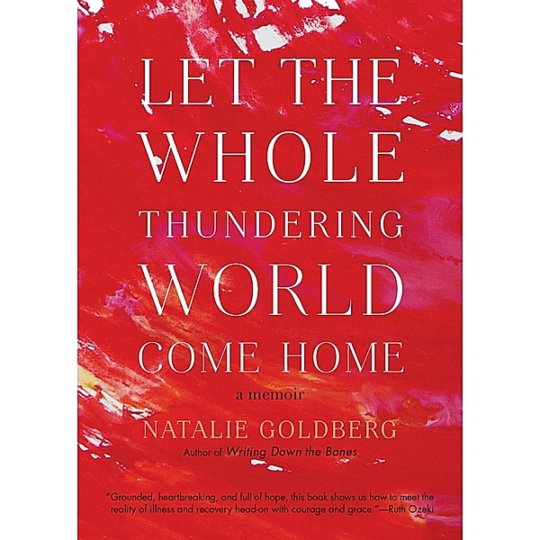 Let the Whole Thundering World Come Home, Natalie Goldberg