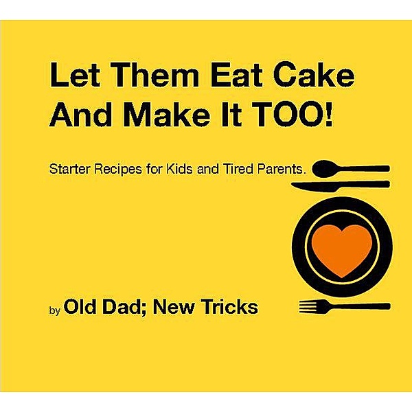 Let Them Eat Cake: And Make It TOO Meat Free Starter recipes for Kids and Tired Parents Meat Free Edition, Old Dad New Tricks