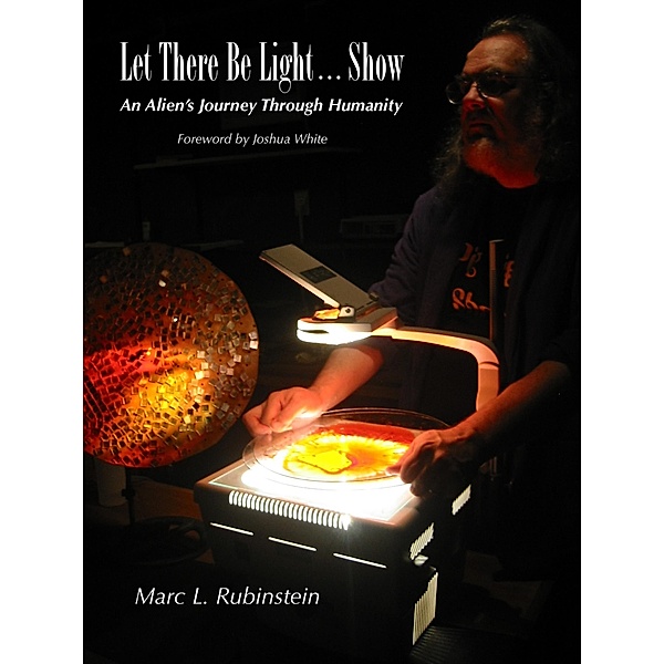 Let There Be Light...Show (An Alien's Journey Through Humanity) / An Alien's Journey Through Humanity, Marc L. Rubinstein