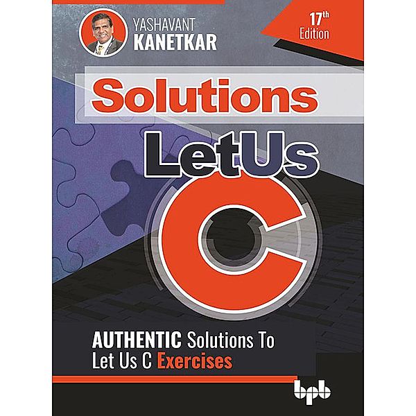 Let Us C Solutions - 17th Edition: Authenticate Solutions of Let US C Exercise, Yashavant Kanetkar