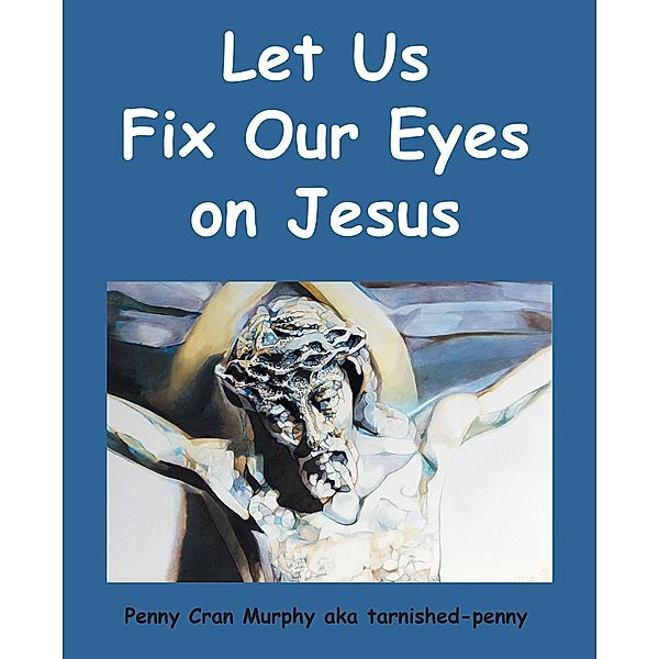 Let Us Fix Our Eyes on Jesus, Penny Cran Murphy aka tarnished-penny