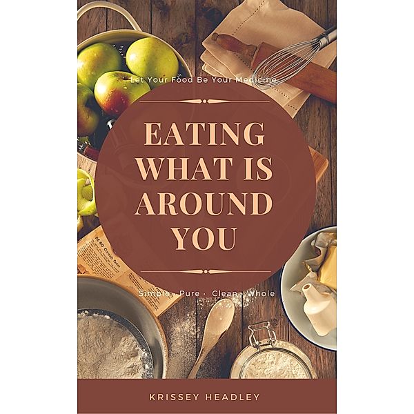 Let Your Food Be Your Medicine: Eating What is Around You, Krissey Headley