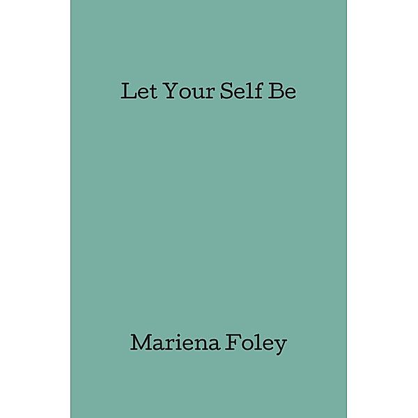 Let Your Self Be / FastPencil Publishing, Mariena Foley
