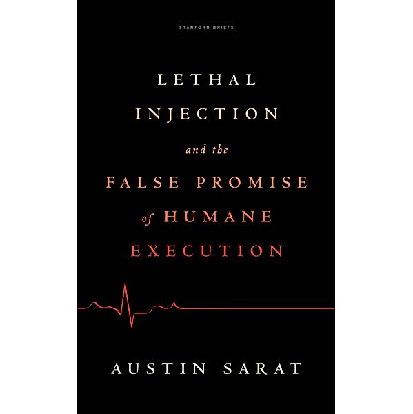 Lethal Injection and the False Promise of Humane Execution, Austin Sarat