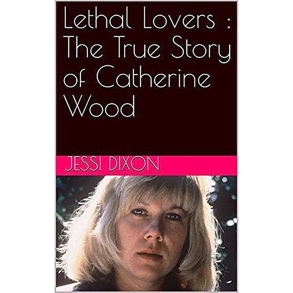Lethal Lovers : The True Story of Catherine Wood, Jessi Dixon