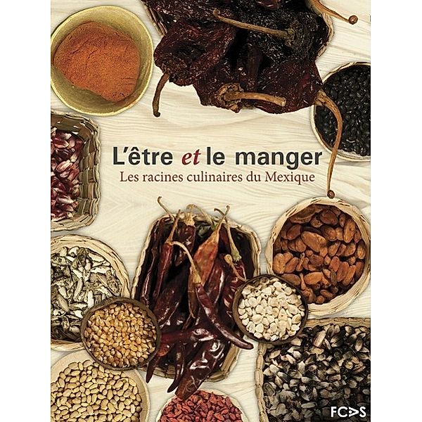 L'être et le manger. Les racines culinaires du Mexique, Vicente Camacho Lucario, Paulina Franch Gracia Medrano, Nathalie Armella Spitalier, Carlos Villanuev