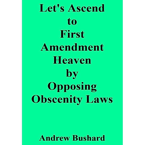 Let's Ascend to First Amendment Heaven by Opposing Obscenity Laws, Andrew Bushard