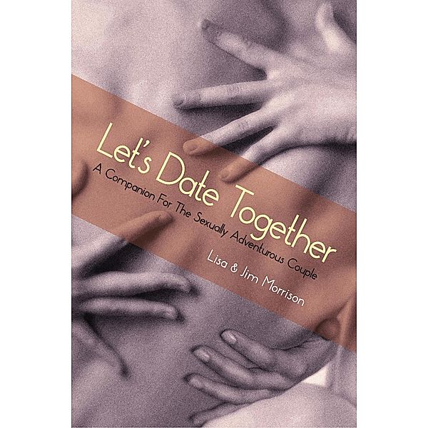 Let's Date Together: A Companion for the Sexually Adventurous Couple, James Morrison, Lisa Morrison