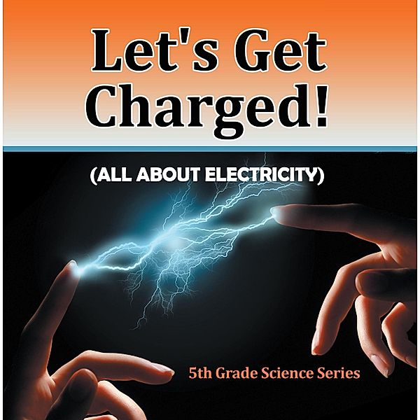Let's Get Charged! (All About Electricity) : 5th Grade Science Series / Baby Professor, Baby