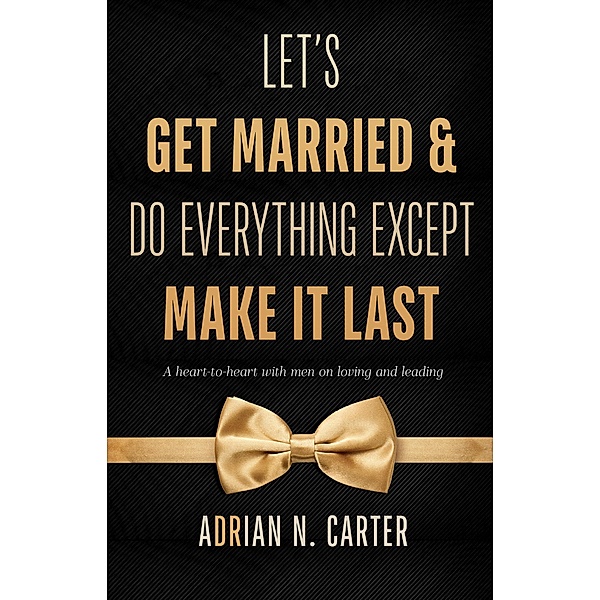 Let's Get Married & Do Everything Except Make It Last, Adrian N. Carter