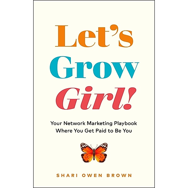 Let's Grow, Girl!: Your Network Marketing Playbook Where You Get Paid to Be You, Shari Owen Brown
