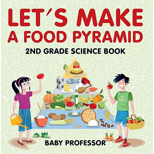 Let's Make A Food Pyramid: 2nd Grade Science Book | Children's Diet & Nutrition Books Edition / Baby Professor, Baby