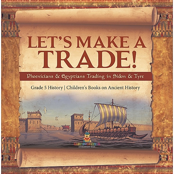 Let's Make a Trade! : Phoenicians & Egyptians Trading in Sidon & Tyre | Grade 5 History | Children's Books on Ancient History / Baby Professor, Baby