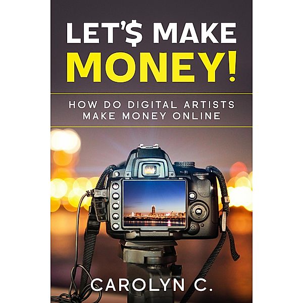 Let's Make Money! How Do Digital Artists Make Money Online, Carolyn C.