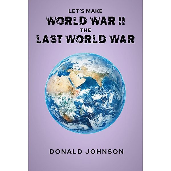 Let's Make World War II the Last World War, Donald Johnson