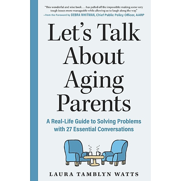 Let's Talk About Aging Parents: A Real-Life Guide to Solving Problems with 27 Essential Conversations, Laura Tamblyn Watts