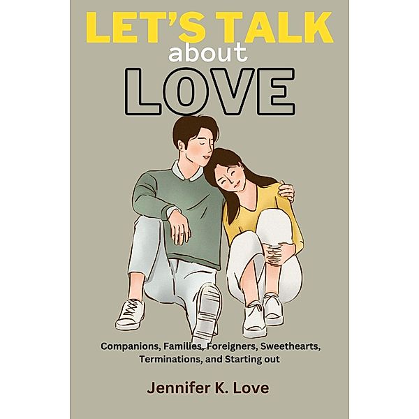 Let's Talk About Love: Companions, Families, Foreigners, Sweethearts, Terminations, and Starting out, Jennifer K. Love