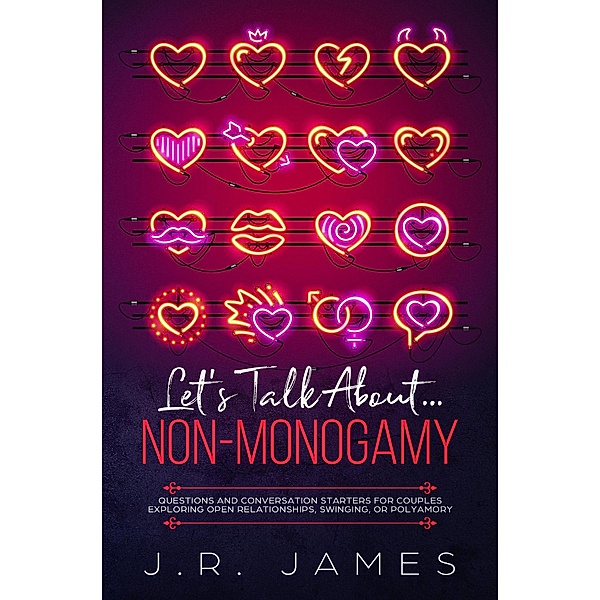 Let's Talk About... Non-Monogamy: Questions and Conversation Starters for Couples Exploring Open Relationships, Swinging, or Polyamory (Beyond the Sheets, #2) / Beyond the Sheets, J. R. James