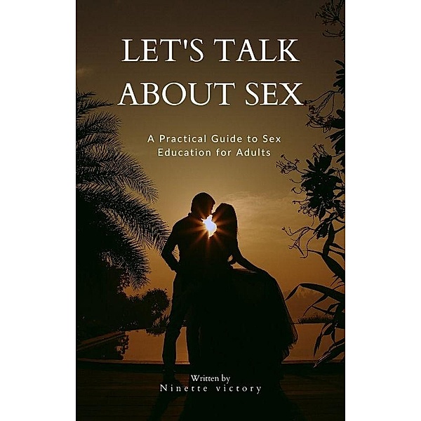 Let's Talk About Sex: A Practical Guide to Sex Education for Adults, Ninette Victory