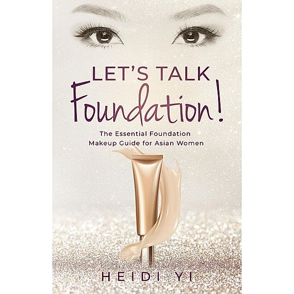 Let's Talk Foundation!: The Essential Foundation Makeup Guide for Asian Women, Heidi Yi