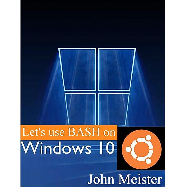 Let's Use BASH on Windows 10!, John E. Meister