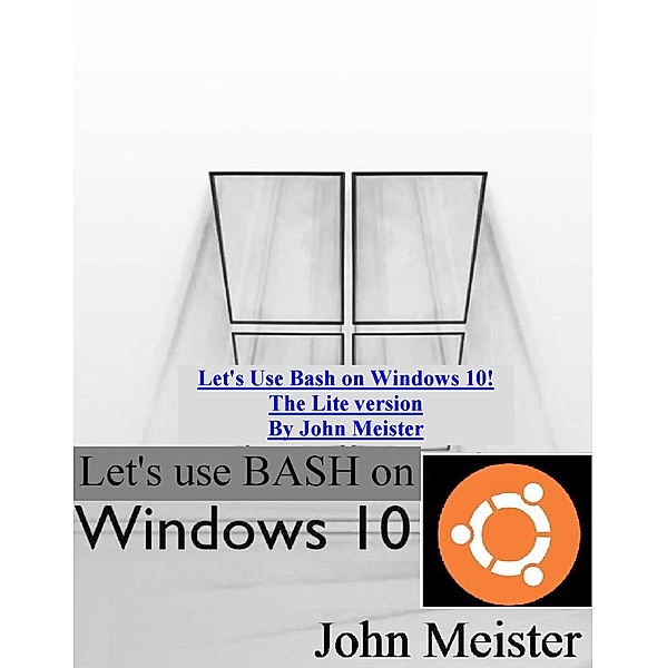 Let's Use Bash on Windows 10! The Lite version, John E. Meister