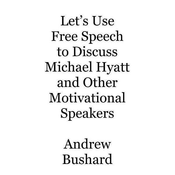 Let's Use Free Speech to Discuss Michael Hyatt and Other Motivational Speakers, Andrew Bushard