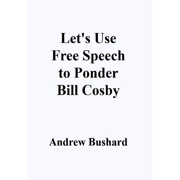 Let's Use Free Speech to Ponder Bill Cosby, Andrew Bushard