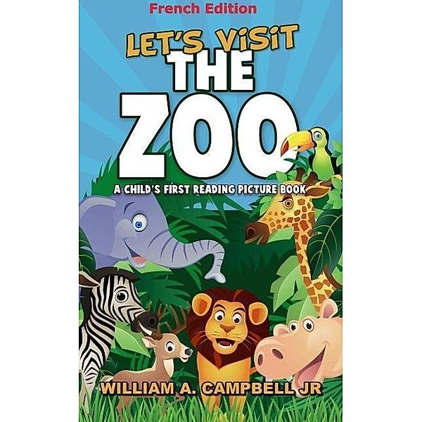 Let's visit the Zoo! A Children's book with Pictures of Zoo Animals (French Version), William A. Campbell Jr