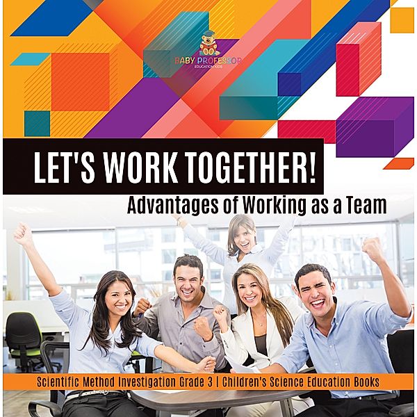 Let's Work Together! Advantages of Working as a Team | Scientific Method Investigation Grade 3 | Children's Science Education Books / Baby Professor, Baby