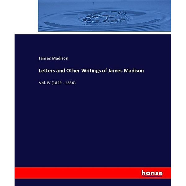Letters and Other Writings of James Madison, James Madison