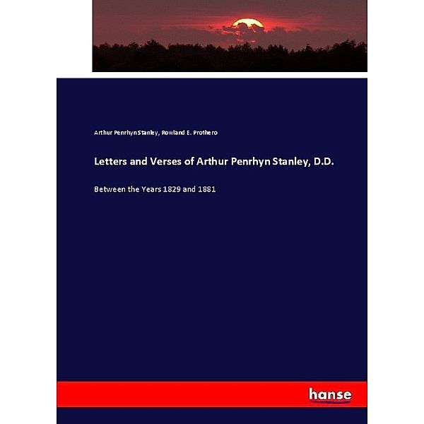 Letters and Verses of Arthur Penrhyn Stanley, D.D., Arthur Penrhyn Stanley, Rowland E. Prothero
