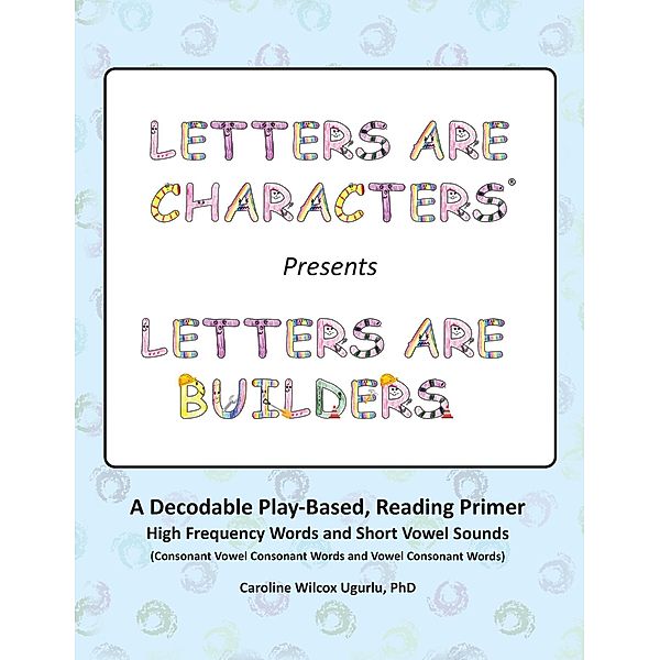 Letters are Characters ® Presents Letters are Builders, Ph. D. Caroline Wilcox Ugurlu