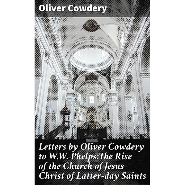 Letters by Oliver Cowdery to W.W. Phelps:The Rise of the Church of Jesus Christ of Latter-day Saints, Oliver Cowdery