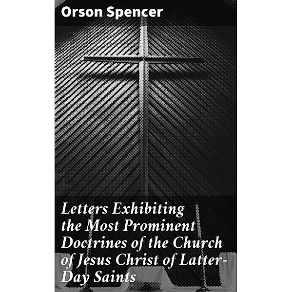 Letters Exhibiting the Most Prominent Doctrines of the Church of Jesus Christ of Latter-Day Saints, Orson Spencer