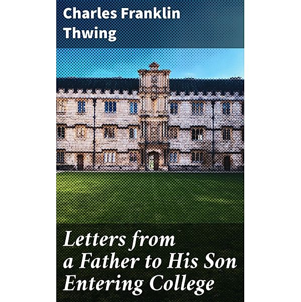 Letters from a Father to His Son Entering College, Charles Franklin Thwing