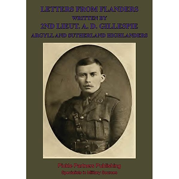 Letters From Flanders Written By 2nd Lieut. A. D. Gillespie, Argyll And Sutherland Highlanders, Lieutenant Alexander Douglas Gillespie
