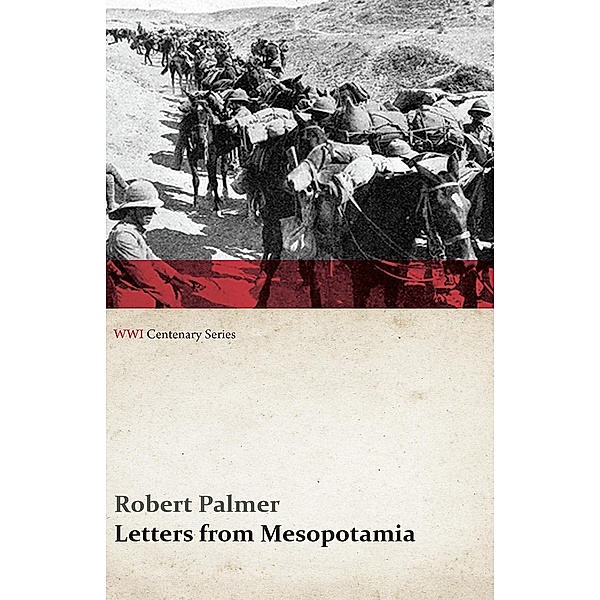 Letters from Mesopotamia - In 1915 and January, 1916, from Robert Palmer, who was Killed in the Battle of Um El Hannah, June 21, 1916 Aged 27 Years (WWI Centenary Series) / WWI Centenary Series, Robert Palmer
