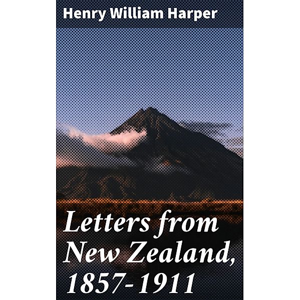 Letters from New Zealand, 1857-1911, Henry William Harper