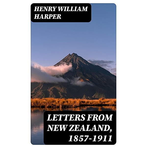 Letters from New Zealand, 1857-1911, Henry William Harper