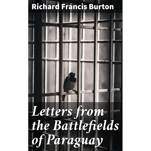 Letters from the Battlefields of Paraguay, Richard Francis Burton