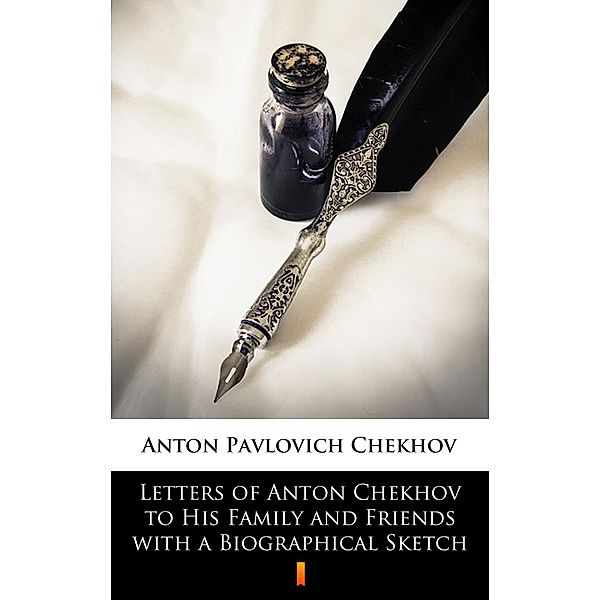 Letters of Anton Chekhov to His Family and Friends with a Biographical Sketch, Anton Pavlovich Chekhov