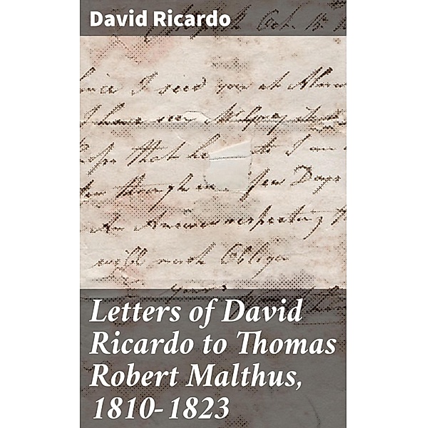 Letters of David Ricardo to Thomas Robert Malthus, 1810-1823, David Ricardo