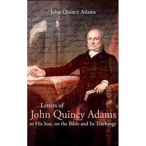 Letters of John Quincy Adams to His Son, on the Bible and Its Teachings, John Adams