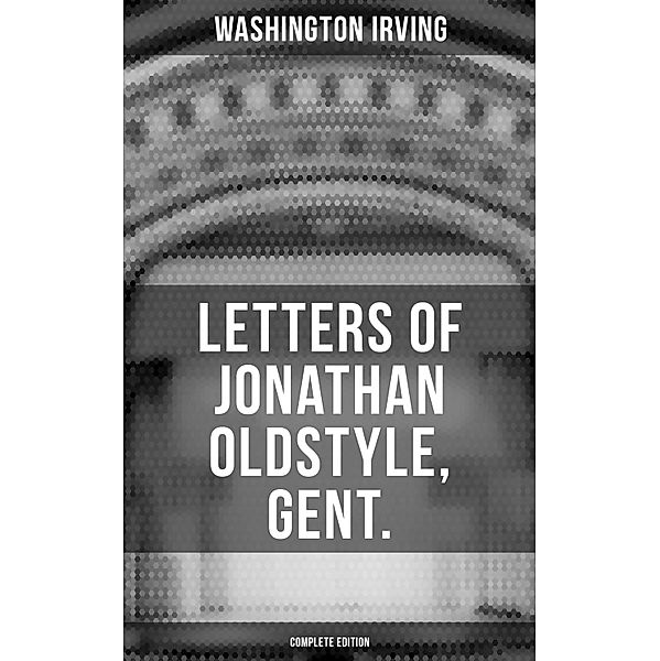 LETTERS OF JONATHAN OLDSTYLE, GENT. (Complete Edition), Washington Irving