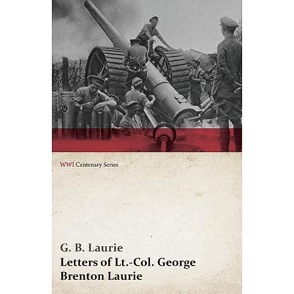 Letters of LT.-Col. George Brenton Laurie (WWI Centenary Series), G. B. Laurie