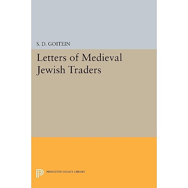 Letters of Medieval Jewish Traders / Princeton Legacy Library Bd.1794, S. D. Goitein