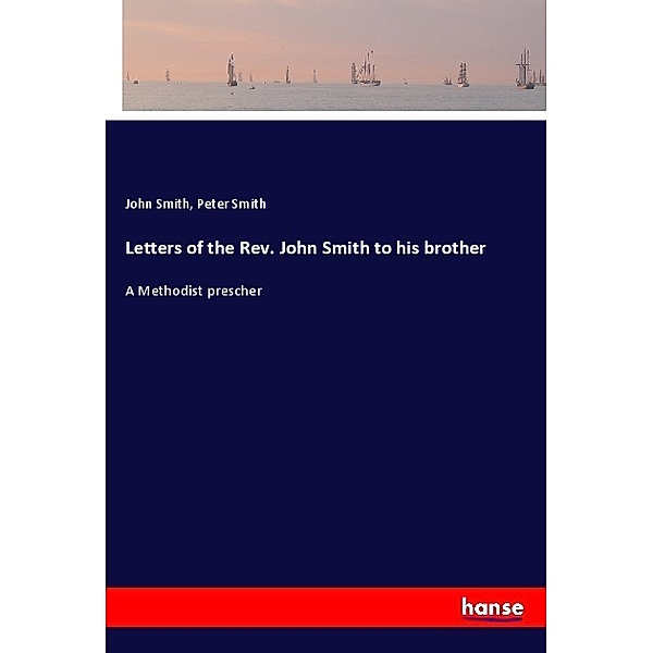 Letters of the Rev. John Smith to his brother, John Smith, Peter Smith